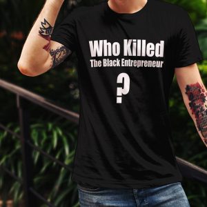 Who Killed The Black Entrepreneur T-Shirt